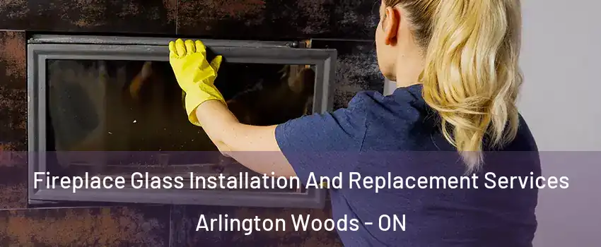  Fireplace Glass Installation And Replacement Services Arlington Woods - ON