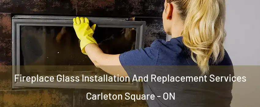 Fireplace Glass Installation And Replacement Services Carleton Square - ON