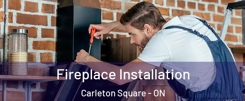  Fireplace Installation Carleton Square - ON