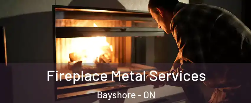  Fireplace Metal Services Bayshore - ON