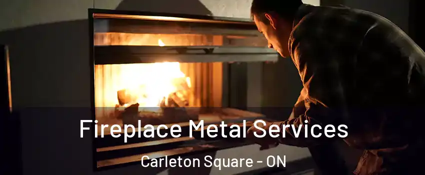  Fireplace Metal Services Carleton Square - ON