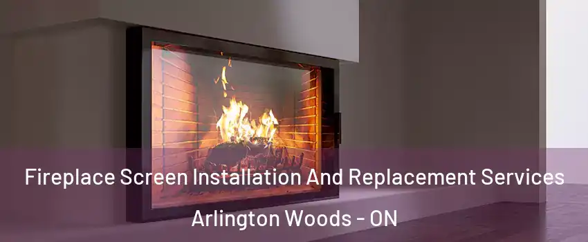  Fireplace Screen Installation And Replacement Services Arlington Woods - ON