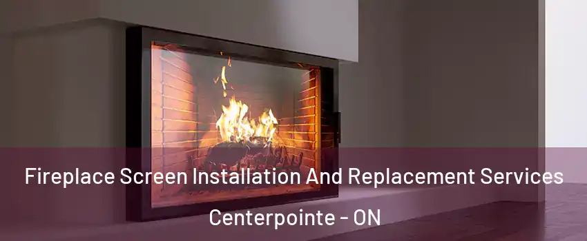  Fireplace Screen Installation And Replacement Services Centerpointe - ON