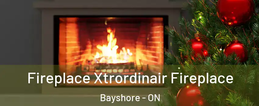  Fireplace Xtrordinair Fireplace Bayshore - ON