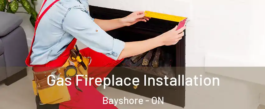  Gas Fireplace Installation Bayshore - ON