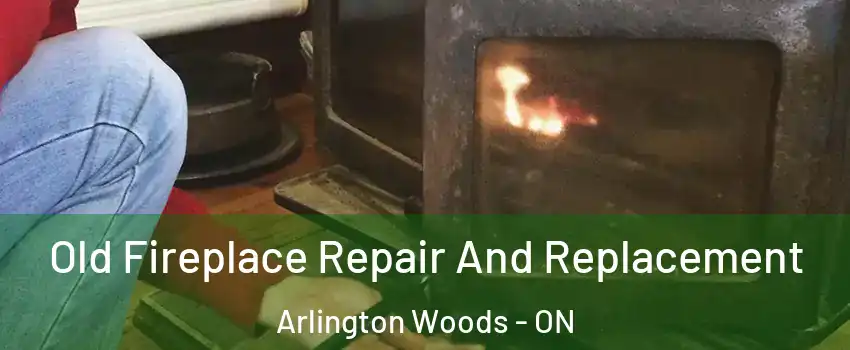  Old Fireplace Repair And Replacement Arlington Woods - ON