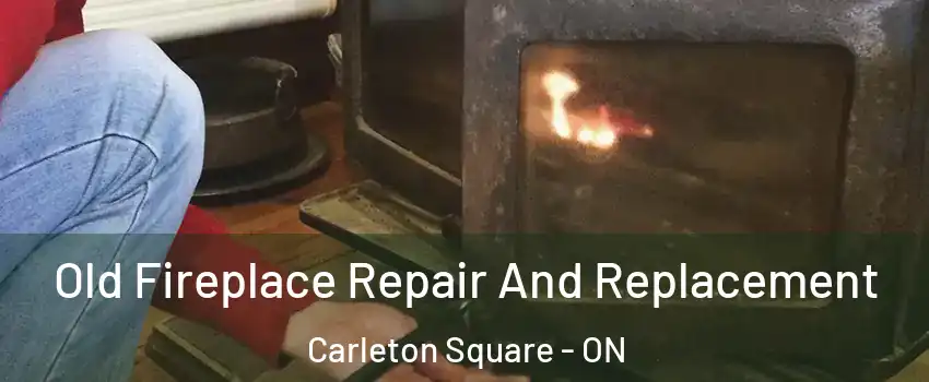  Old Fireplace Repair And Replacement Carleton Square - ON