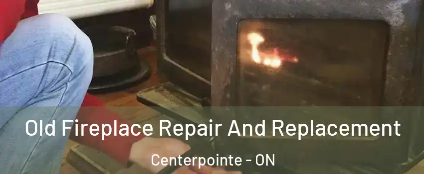  Old Fireplace Repair And Replacement Centerpointe - ON