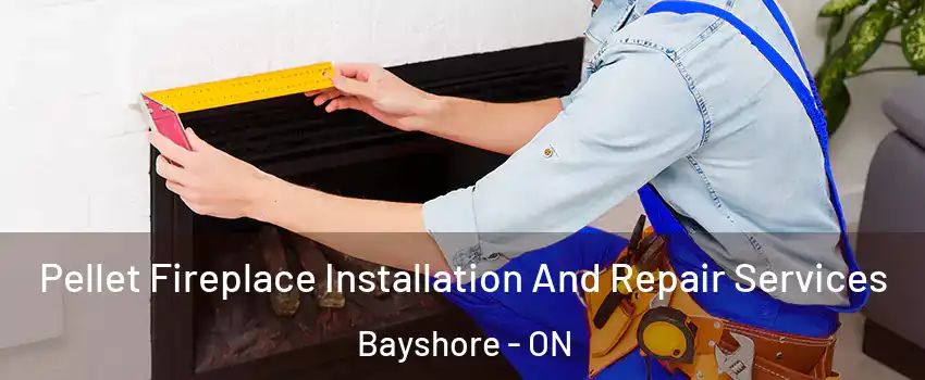 Pellet Fireplace Installation And Repair Services Bayshore - ON