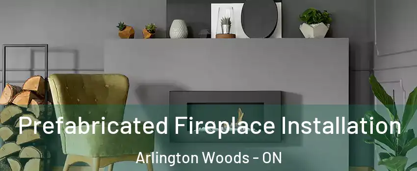  Prefabricated Fireplace Installation Arlington Woods - ON