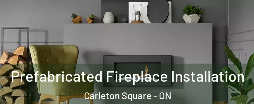  Prefabricated Fireplace Installation Carleton Square - ON