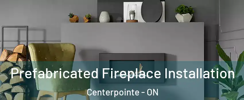  Prefabricated Fireplace Installation Centerpointe - ON