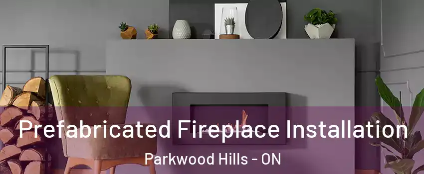  Prefabricated Fireplace Installation Parkwood Hills - ON