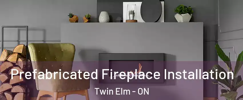  Prefabricated Fireplace Installation Twin Elm - ON