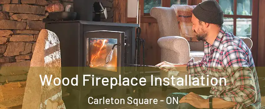  Wood Fireplace Installation Carleton Square - ON