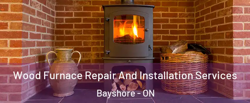  Wood Furnace Repair And Installation Services Bayshore - ON