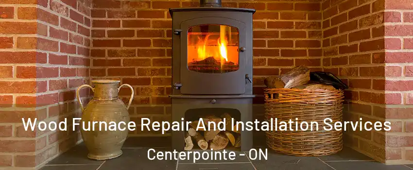  Wood Furnace Repair And Installation Services Centerpointe - ON