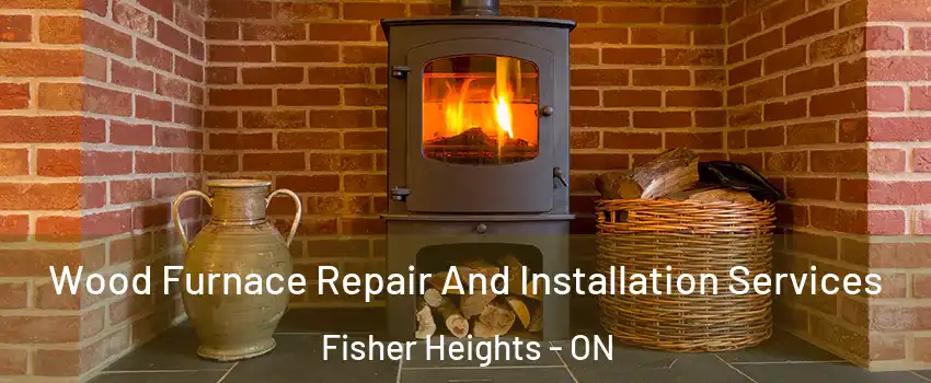  Wood Furnace Repair And Installation Services Fisher Heights - ON